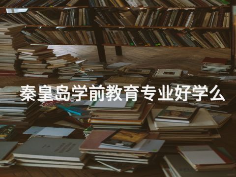 秦皇岛学前教育专业好学么(图1)