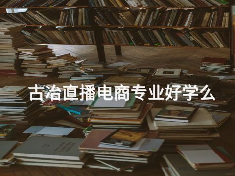 古冶直播电商专业好学么(图1)