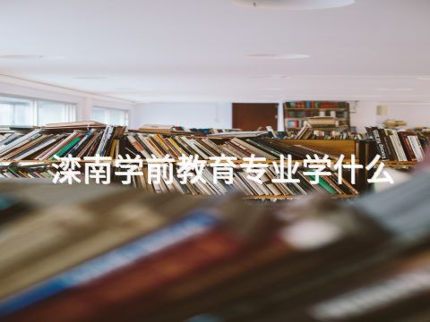 滦南学前教育专业学什么(图1) 滦南学前教育专业学什么(图1)