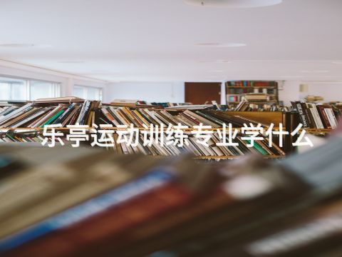 乐亭运动训练专业学什么(图1) 乐亭运动训练专业学什么(图1)