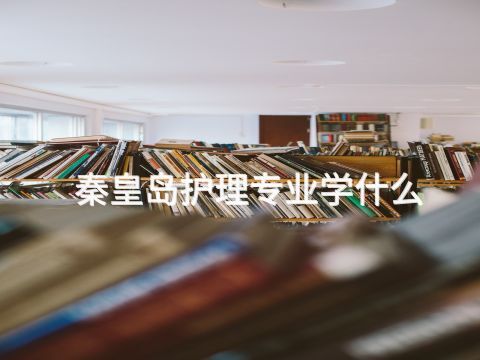 秦皇岛护理专业学什么(图1) 秦皇岛护理专业学什么(图1)