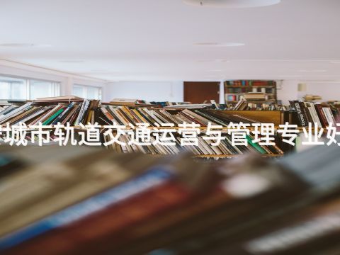 迁安城市轨道交通运营与管理专业好学么(图1) 迁安城市轨道交通运营与管理专业好学么(图1)