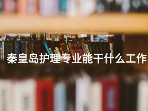 秦皇岛护理专业能干什么工作(图1) 秦皇岛护理专业能干什么工作(图1)