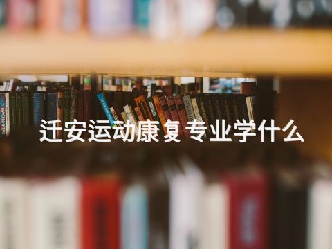 迁安运动康复专业学什么(图1) 迁安运动康复专业学什么(图1)