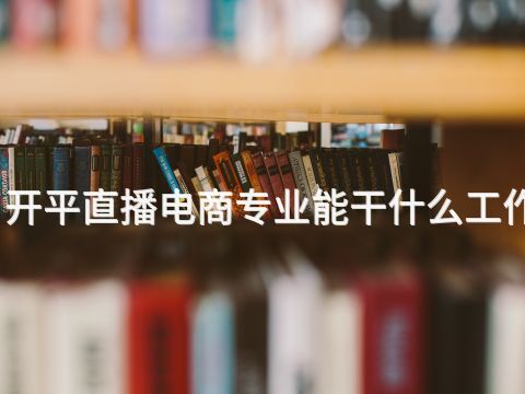 开平直播电商专业能干什么工作(图1) 开平直播电商专业能干什么工作(图1)