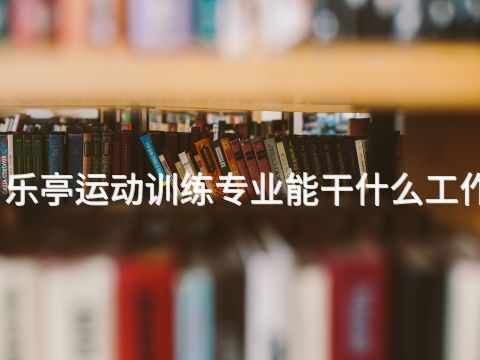 乐亭运动训练专业能干什么工作(图1) 乐亭运动训练专业能干什么工作(图1)