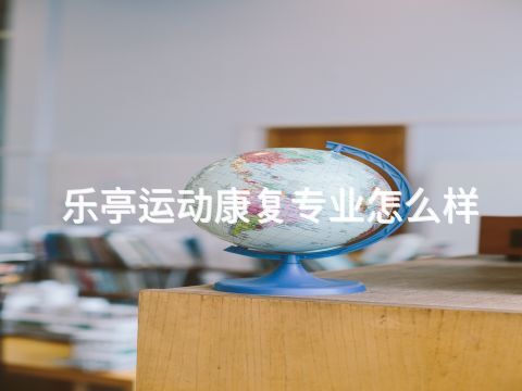 乐亭运动康复专业怎么样(图1) 乐亭运动康复专业怎么样(图1)