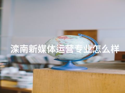 滦南新媒体运营专业怎么样(图1) 滦南新媒体运营专业怎么样(图1)