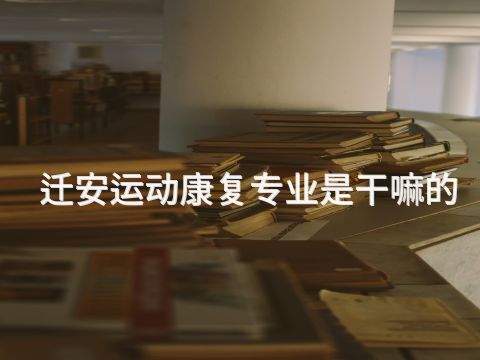 迁安运动康复专业是干嘛的(图1) 迁安运动康复专业是干嘛的(图1)