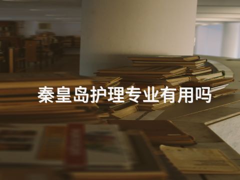 秦皇岛护理专业有用吗(图1) 秦皇岛护理专业有用吗(图1)