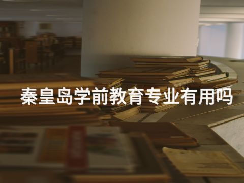 秦皇岛学前教育专业有用吗(图1)
