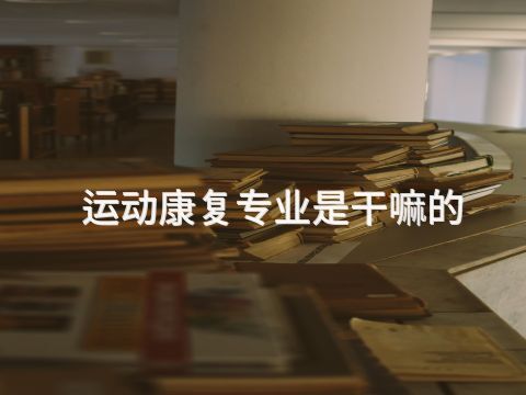运动康复专业是干嘛的(图1) 运动康复专业是干嘛的(图1)