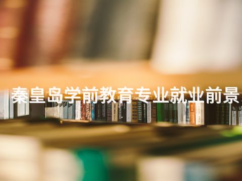 秦皇岛学前教育专业就业前景(图1) 秦皇岛学前教育专业就业前景(图1)