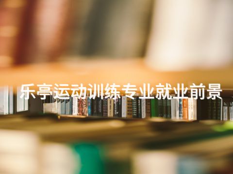 乐亭运动训练专业就业前景(图1) 乐亭运动训练专业就业前景(图1)