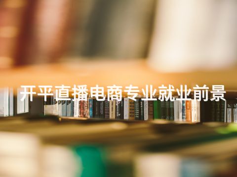 开平直播电商专业就业前景(图1) 开平直播电商专业就业前景(图1)