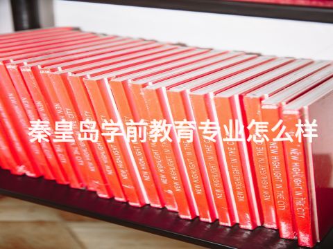 秦皇岛学前教育专业怎么样(图1) 秦皇岛学前教育专业怎么样(图1)