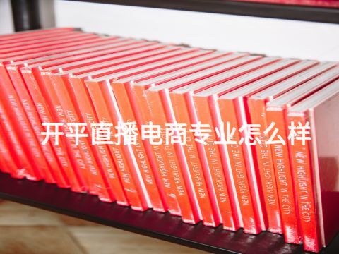 开平直播电商专业怎么样(图1) 开平直播电商专业怎么样(图1)