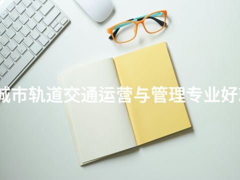 乐亭城市轨道交通运营与管理专业好就业吗(图1) 乐亭城市轨道交通运营与管理专业好就业吗(图1)