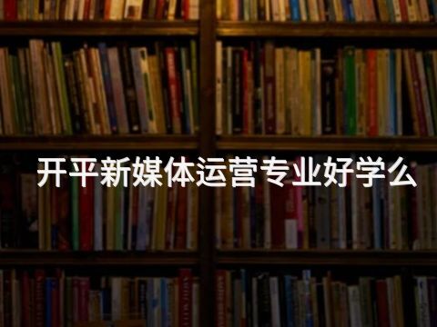开平新媒体运营专业好学么(图1) 开平新媒体运营专业好学么(图1)