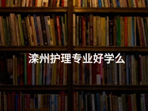 滦州护理专业好学么(图1) 滦州护理专业好学么(图1)