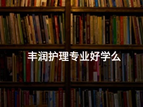 丰润护理专业好学么(图1) 丰润护理专业好学么(图1)