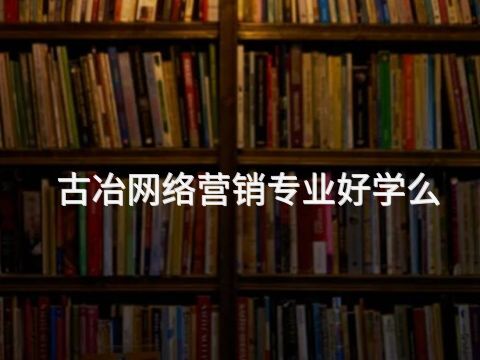 古冶网络营销专业好学么(图1)