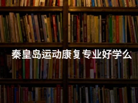 秦皇岛运动康复专业好学么(图1) 秦皇岛运动康复专业好学么(图1)