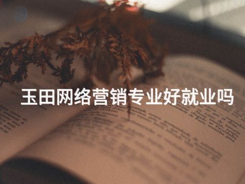 玉田网络营销专业好就业吗(图1) 玉田网络营销专业好就业吗(图1)