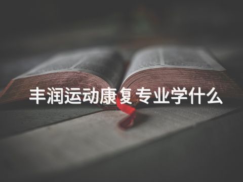 丰润运动康复专业学什么(图1) 丰润运动康复专业学什么(图1)