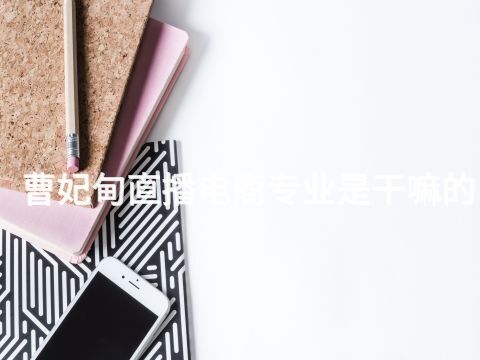 曹妃甸直播电商专业是干嘛的(图1) 曹妃甸直播电商专业是干嘛的(图1)