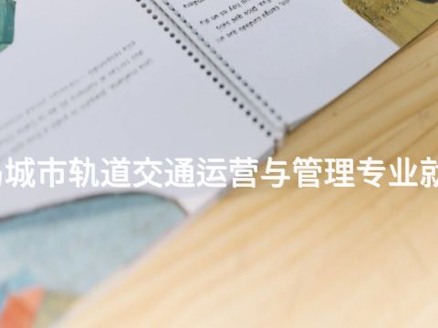 秦皇岛城市轨道交通运营与管理专业就业前景(图1) 秦皇岛城市轨道交通运营与管理专业就业前景(图1)