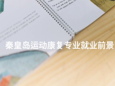 秦皇岛运动康复专业就业前景(图1) 秦皇岛运动康复专业就业前景(图1)