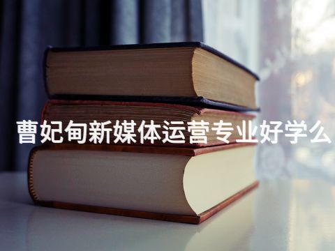 曹妃甸新媒体运营专业好学么(图1) 曹妃甸新媒体运营专业好学么(图1)