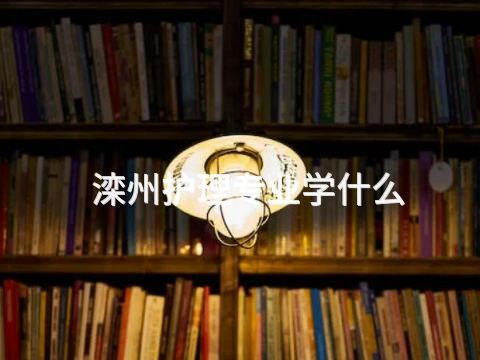 滦州护理专业学什么(图1) 滦州护理专业学什么(图1)
