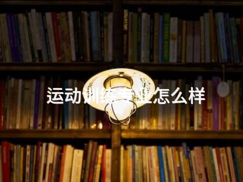 运动训练专业怎么样(图1) 运动训练专业怎么样(图1)