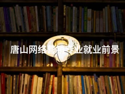 唐山网络营销专业就业前景(图1) 唐山网络营销专业就业前景(图1)