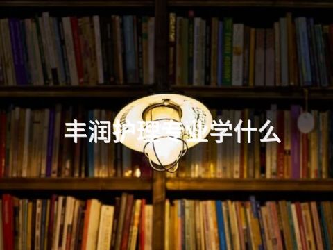 丰润护理专业学什么(图1) 丰润护理专业学什么(图1)