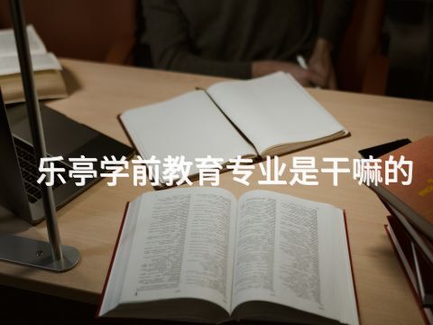 乐亭学前教育专业是干嘛的(图1)