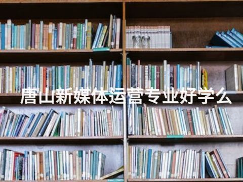 唐山新媒体运营专业好学么(图1) 唐山新媒体运营专业好学么(图1)
