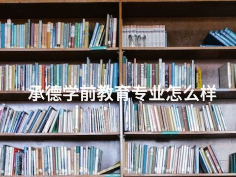 承德学前教育专业怎么样(图1) 承德学前教育专业怎么样(图1)