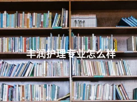 丰润护理专业怎么样(图1) 丰润护理专业怎么样(图1)