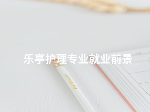 乐亭护理专业就业前景(图1) 乐亭护理专业就业前景(图1)