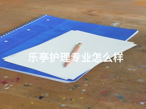 乐亭护理专业怎么样(图1) 乐亭护理专业怎么样(图1)
