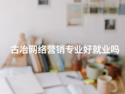 古冶网络营销专业好就业吗(图1)