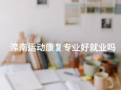 滦南运动康复专业好就业吗(图1) 滦南运动康复专业好就业吗(图1)