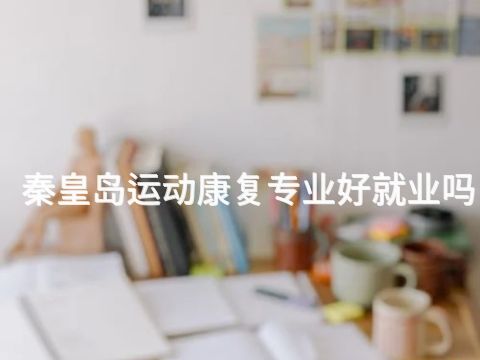秦皇岛运动康复专业好就业吗(图1) 秦皇岛运动康复专业好就业吗(图1)