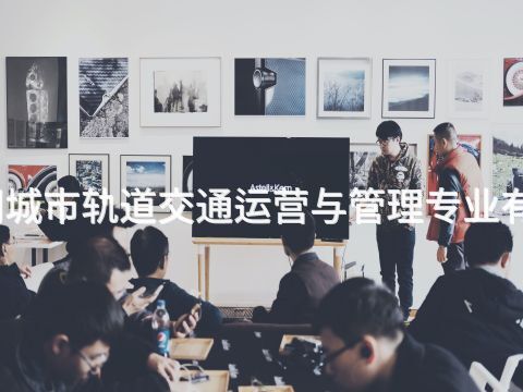 丰润城市轨道交通运营与管理专业有用吗(图1) 丰润城市轨道交通运营与管理专业有用吗(图1)
