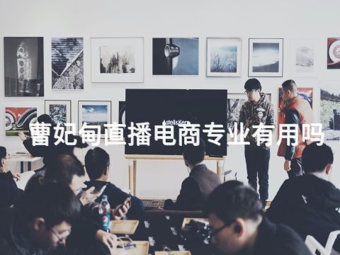 曹妃甸直播电商专业有用吗(图1) 曹妃甸直播电商专业有用吗(图1)