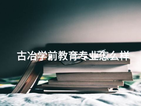 古冶学前教育专业怎么样(图1) 古冶学前教育专业怎么样(图1)