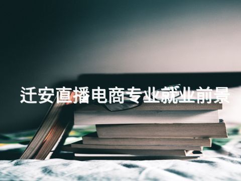 迁安直播电商专业就业前景(图1)